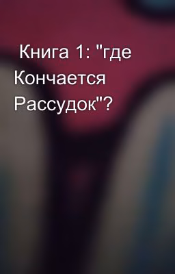  Книга 1: "где Кончается Рассудок"?
