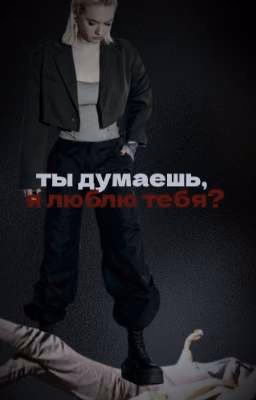 ты думаешь, я люблю тебя?