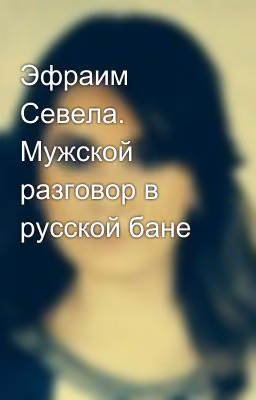 Эфраим Севела. Мужской разговор в русской бане