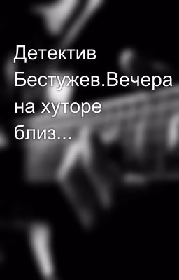 Детектив Бестужев.Вечера на хуторе близ...
