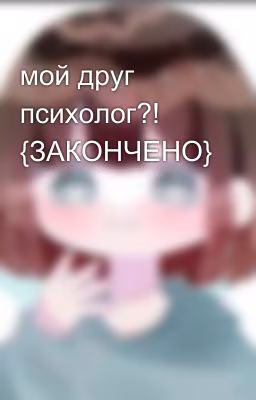 мой друг психолог?! {ЗАКОНЧЕНО}