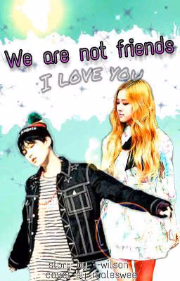 We are not friends.I love you.