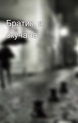 Братик, я скучала