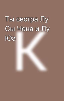 Ты сестра Лу Сы Чена и Лу Юэ