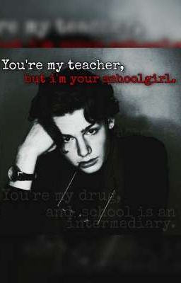 Ты мой учитель, а я твоя школьница. Ты мой наркотик, а школа - посредник 