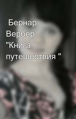 Бернар Вербер      "Книга путешествия "