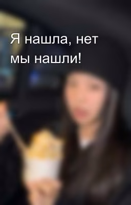 Я нашла, нет мы нашли!