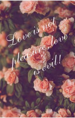 Love is not pleasure, love is evil!