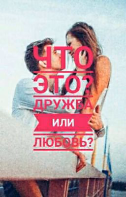 Что Это? Дружба или Любовь?