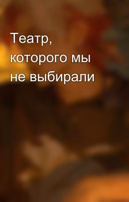 Театр, которого мы не выбирали