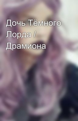 Дочь Тёмного Лорда / Драмиона 