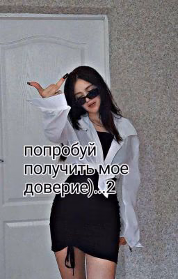 Попробуй получить мое доверие)...2
