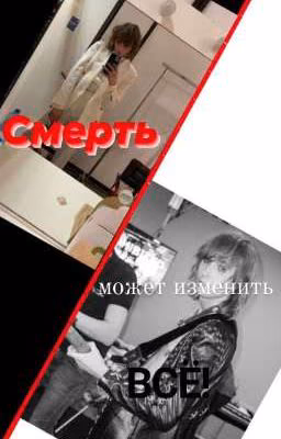 Смерть может изменить всё! ( ЗАВЕРШЁН)