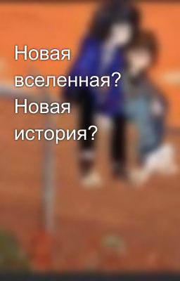 Новая вселенная? Новая история? 