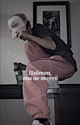 Пэйтон,ты не такой(+18)