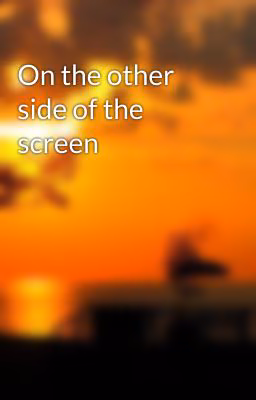 On the other side of the screen