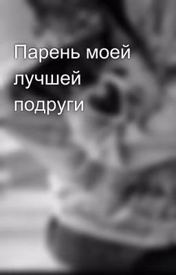 Парень моей лучшей подруги