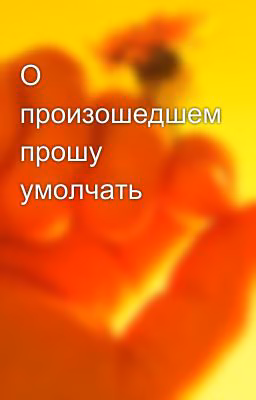 О произошедшем прошу умолчать