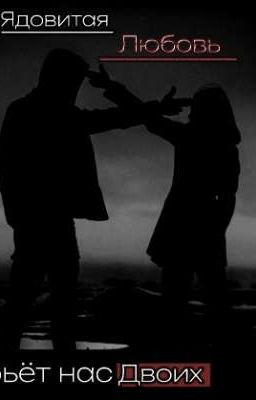 Ядовитая любовь убьёт нас двоих. 