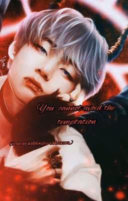 you cannot avoid the temptation(тебе не избежать соблазна)