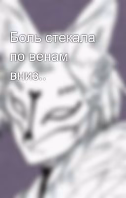 Боль стекала по венам вниз..
