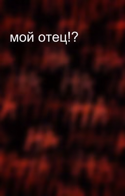 мой отец!?