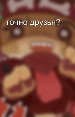 точно друзья?