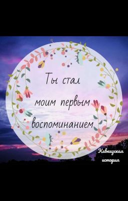 Ты стал моим первым воспоминанием 🍃