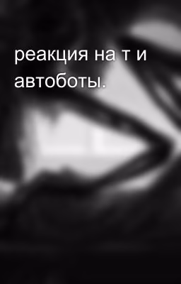 реакция на т и автоботы.