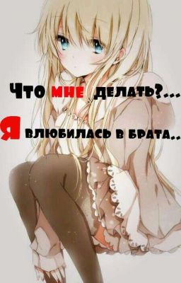 Что мне делать?Я влюбилась в брата....