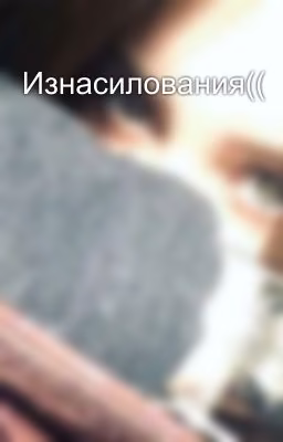 Изнасилования((