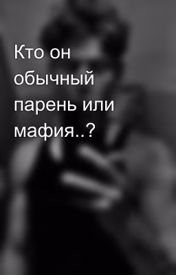 Кто он обычный парень или мафия..?