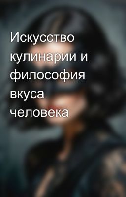 Искусство кулинарии и философия вкуса человека
