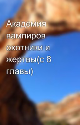 Академия вампиров охотники и жертвы(с 8 главы)