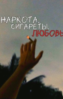 Наркота. Сигареты. Любовь.
