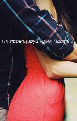 Не провоцируй меня. Часть 2