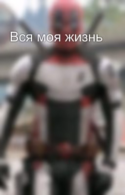 Вся моя жизнь