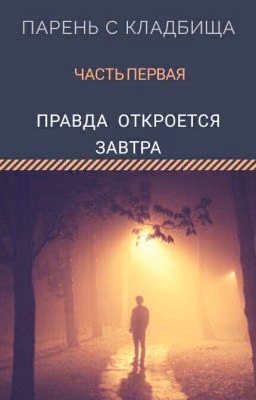 Парень с кладбища. Часть первая. Правда откроется завтра.