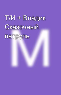 Т/И + Владик Сказочный патруль