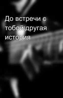 До встречи с тобой:другая история