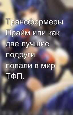 Трансформеры Прайм или как две лучшие подруги попали в мир ТФП.