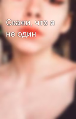Скажи, что я не один   