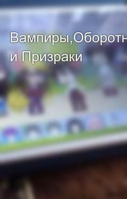 Вампиры,Оборотни и Призраки