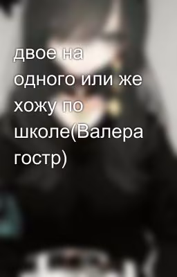 двое на одного или же хожу по школе(Валера гостр)