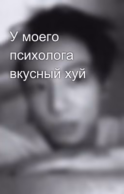 У моего психолога вкусный хуй