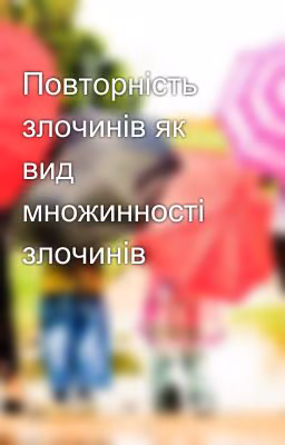 Повторність злочинів як вид множинності злочинів