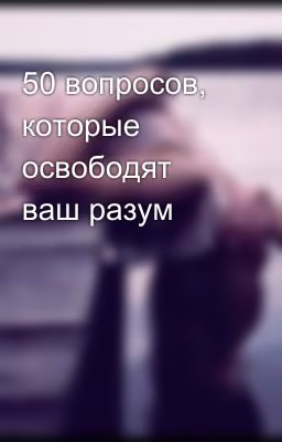 50 вопросов, которые освободят ваш разум