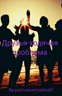 Друзья-ходячая проблема