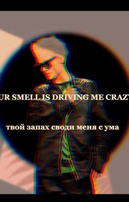 YOUR SMELL IS DRIVING ME CRAZY||твой запах своди меня с ума