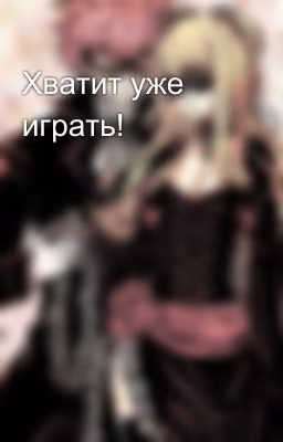 Хватит уже играть!